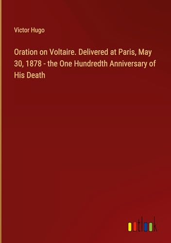 Oration on Voltaire. Delivered at Paris, May 30, 1878 - the One Hundredth Anniversary of His Death von Outlook Verlag